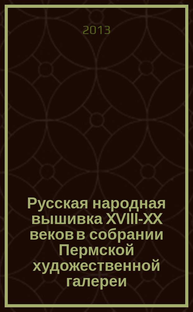 Русская народная вышивка XVIII-XX веков в собрании Пермской художественной галереи : каталог