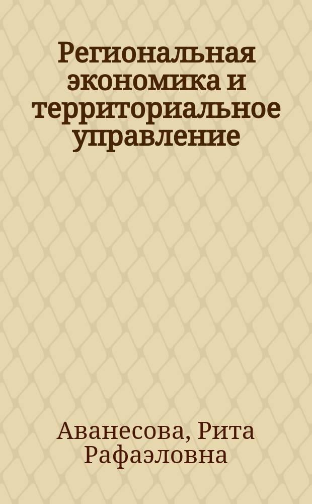Региональная экономика и территориальное управление : учебно-методическое пособие : для студентов направлений подготовки "Экономика" и "Менеджмент"