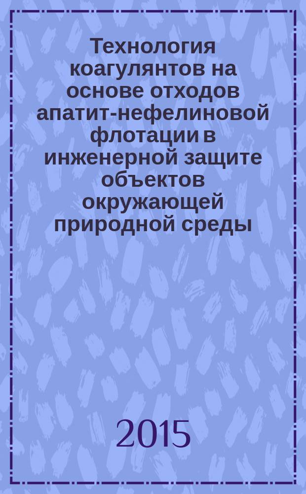 Технология коагулянтов на основе отходов апатит-нефелиновой флотации в инженерной защите объектов окружающей природной среды : автореферат диссертации на соискание ученой степени кандидата технических наук : специальность 03.02.08 <Экология> : специальность 05.17.01 <Технология неорганических веществ>