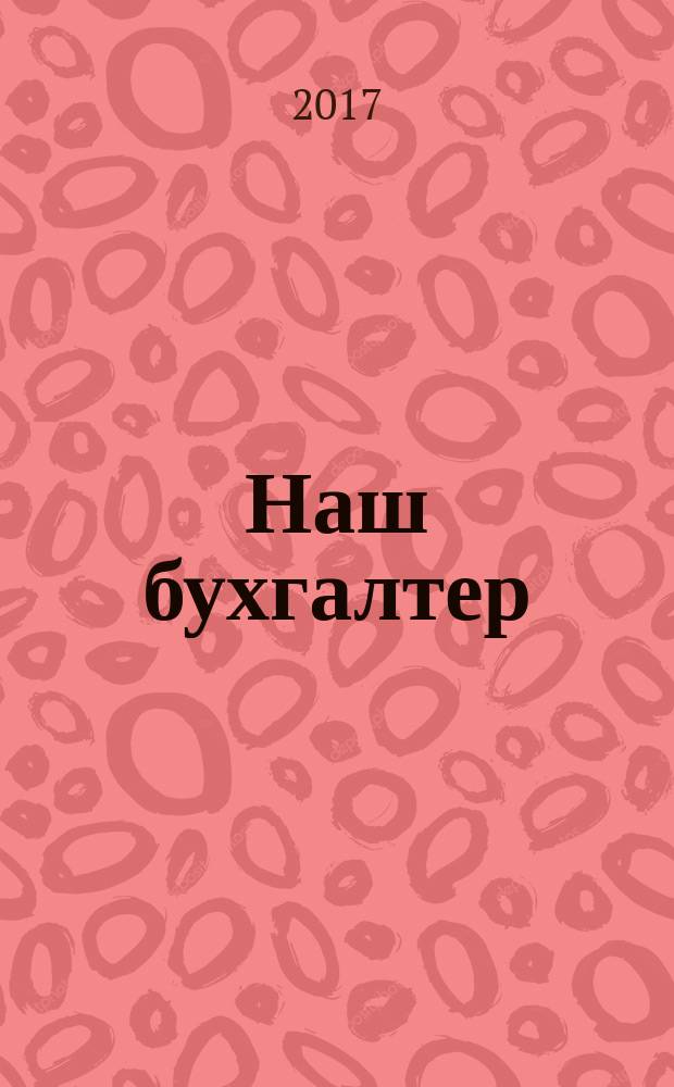 Наш бухгалтер : практический журнал по налогам и учету. 2017, № 23