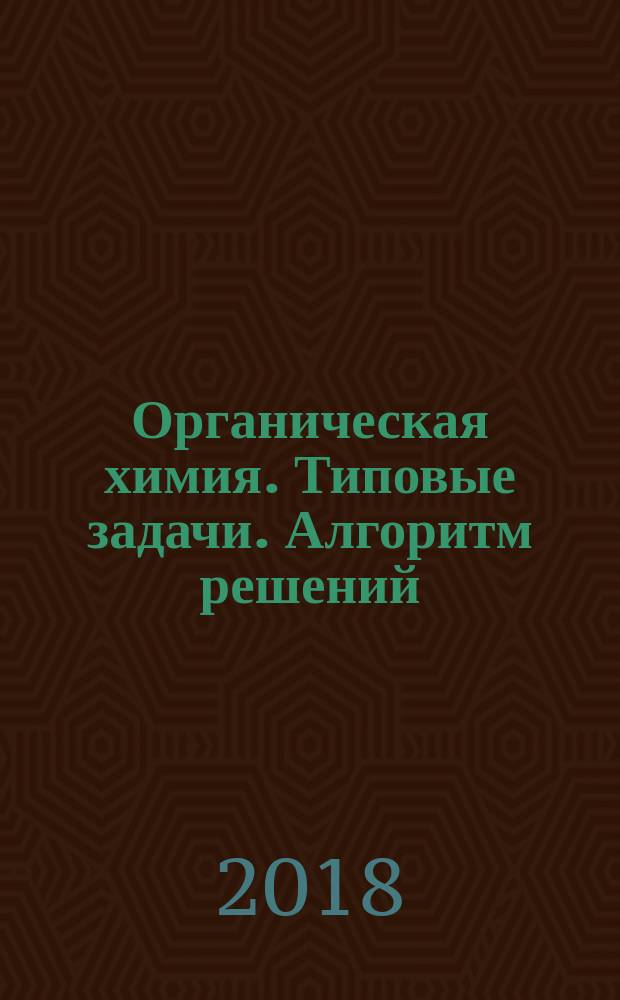 Органическая химия. Типовые задачи. Алгоритм решений : учебное пособие для студентов образовательных организаций высшего профессионального образования, обучающихся по направлению "Фармация" по дисциплине "Органическая химия"