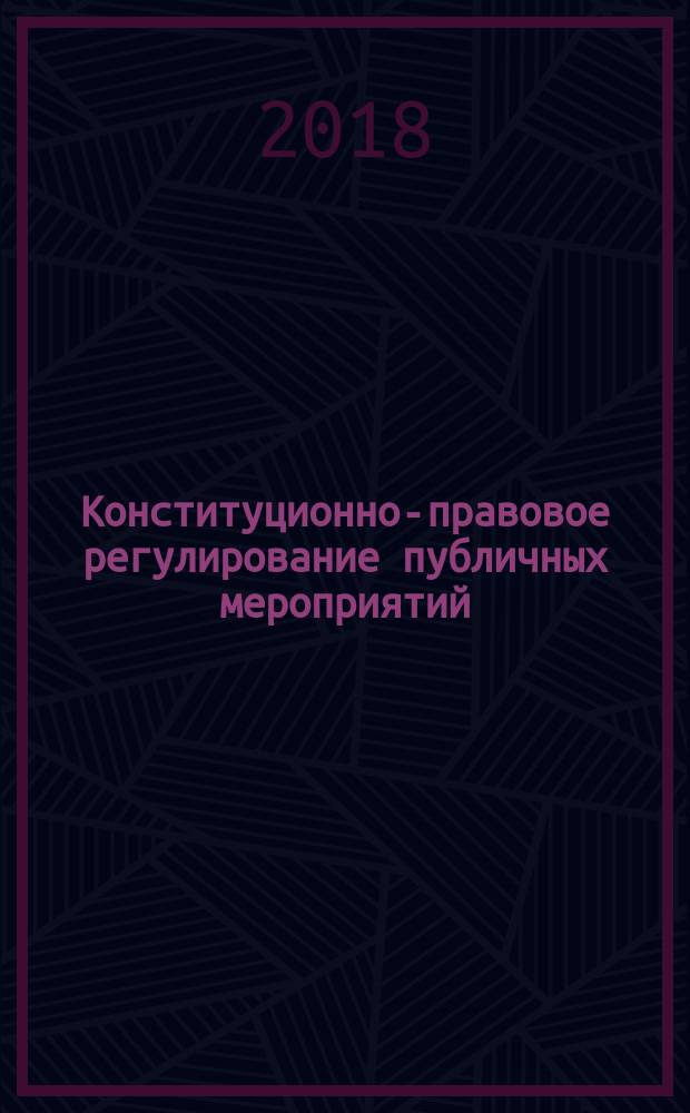 Конституционно-правовое регулирование публичных мероприятий: теория и практика : монография