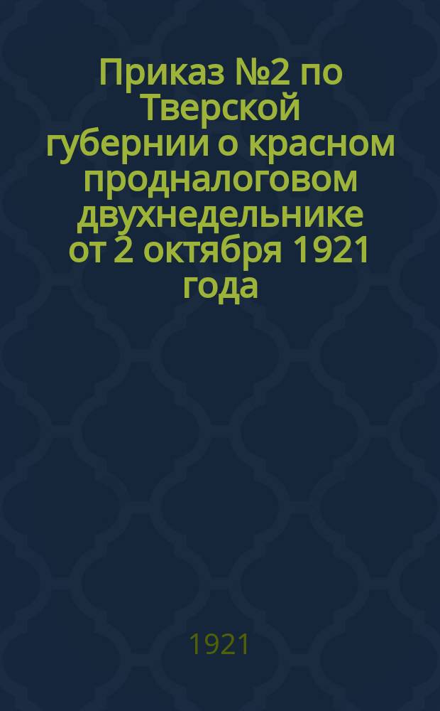 Приказ № 2 по Тверской губернии о красном продналоговом двухнедельнике от 2 октября 1921 года : листовка