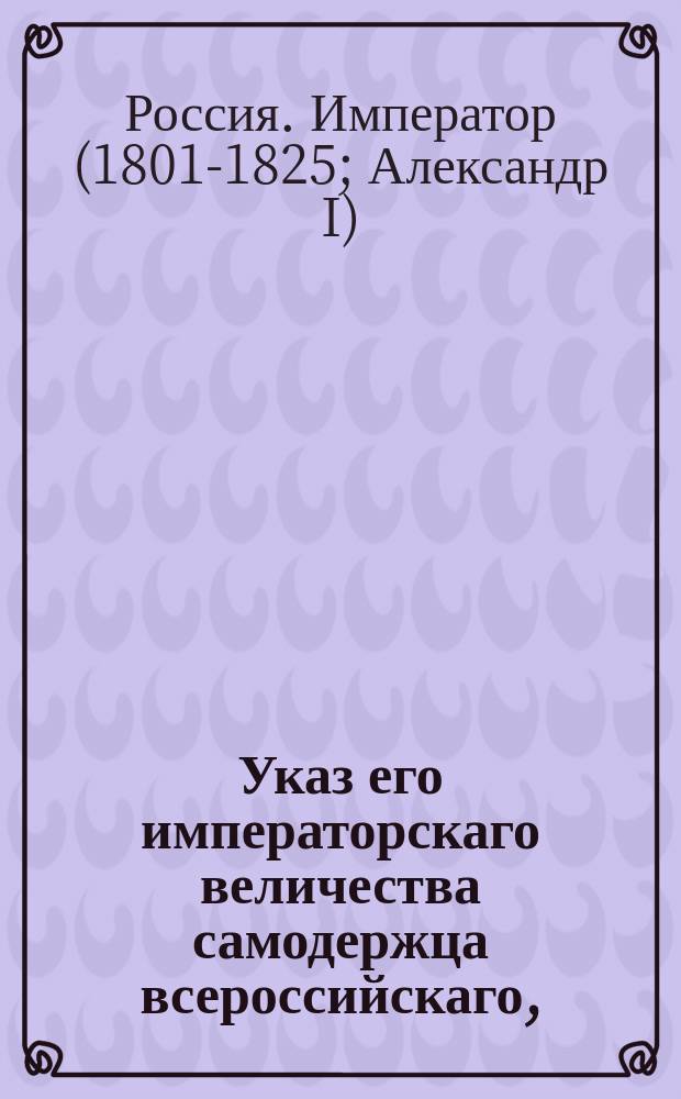 Указ его императорскаго величества самодержца всероссийскаго, : О рассылке Штата канцелярии Правительствующего Сената с принадлежащими к оному местами