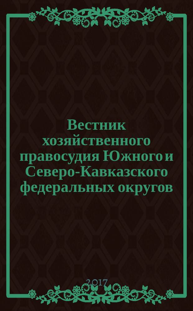 Вестник хозяйственного правосудия Южного и Северо-Кавказского федеральных округов : ежеквартальный журнал. 2017, № 2 (23)