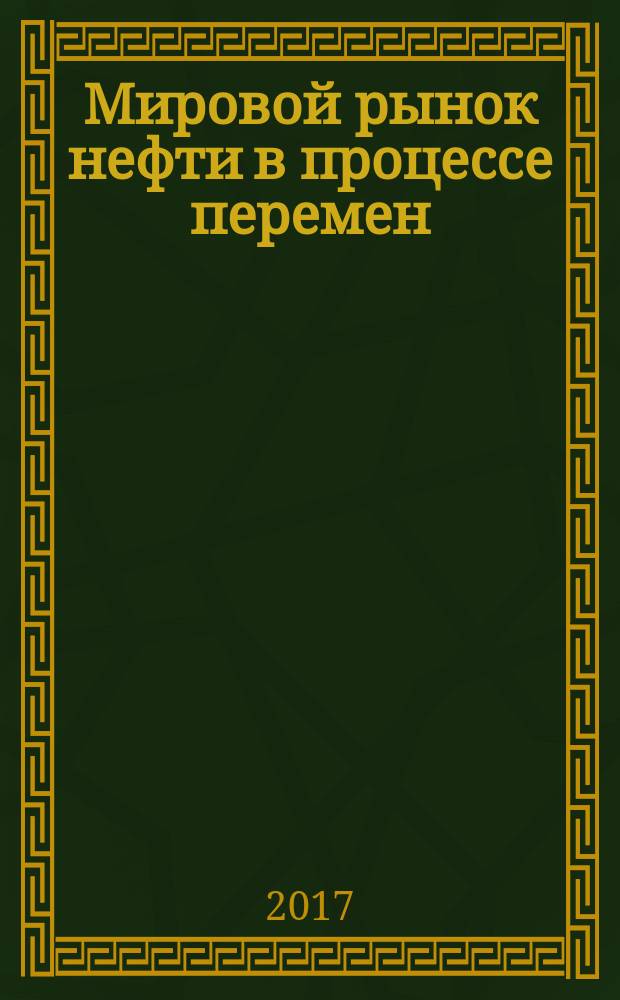 Мировой рынок нефти в процессе перемен : монография