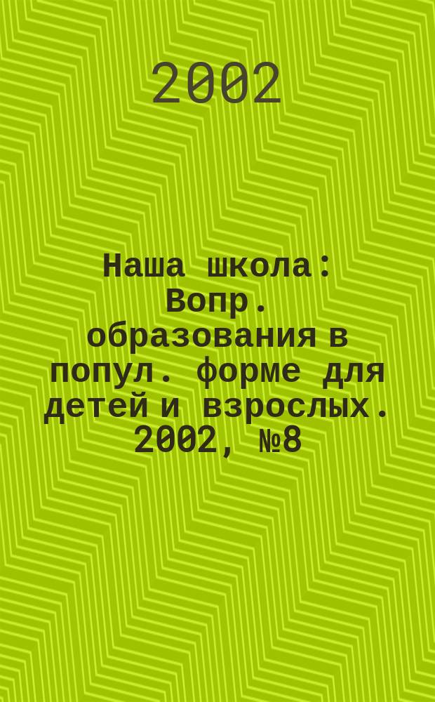 Наша школа : Вопр. образования в попул. форме для детей и взрослых. 2002, № 8(37)