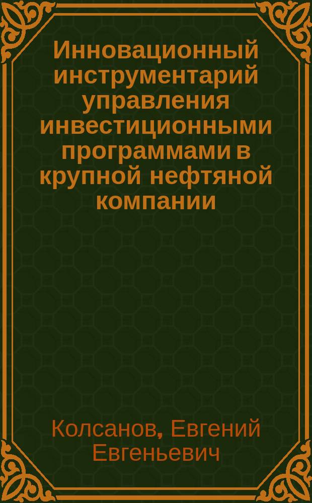Инновационный инструментарий управления инвестиционными программами в крупной нефтяной компании : монография