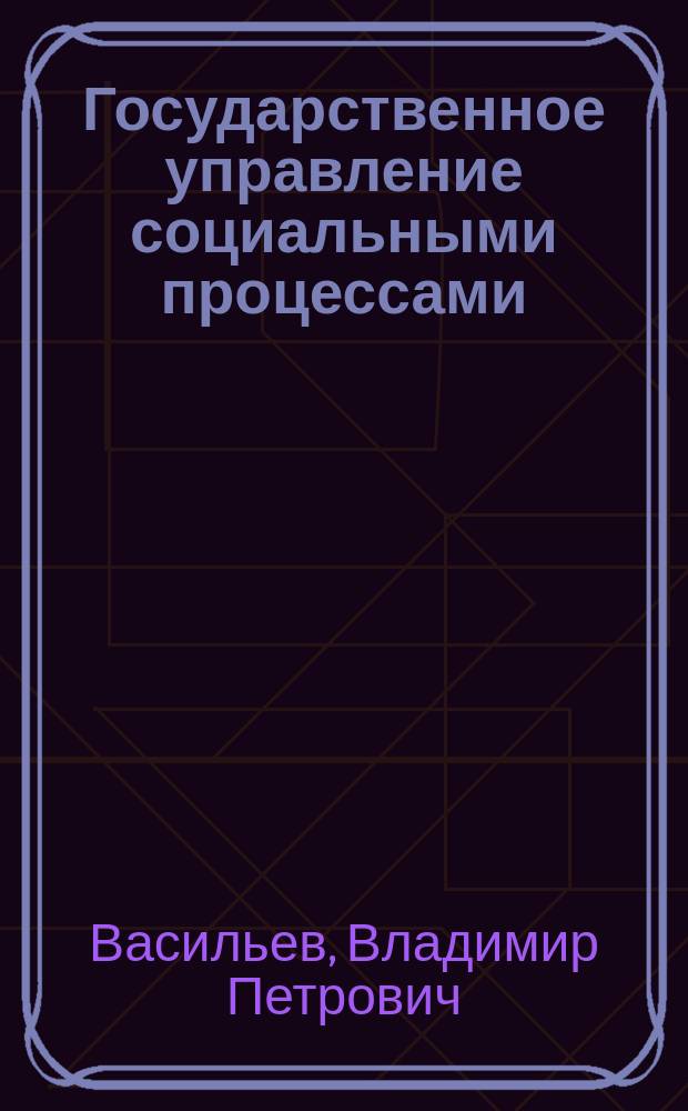 Государственное управление социальными процессами : сборник рабочих программ дисциплин по направлению подготовки 39.04.01 - Социология (уровень магистратуры) : учебно-методическое пособие