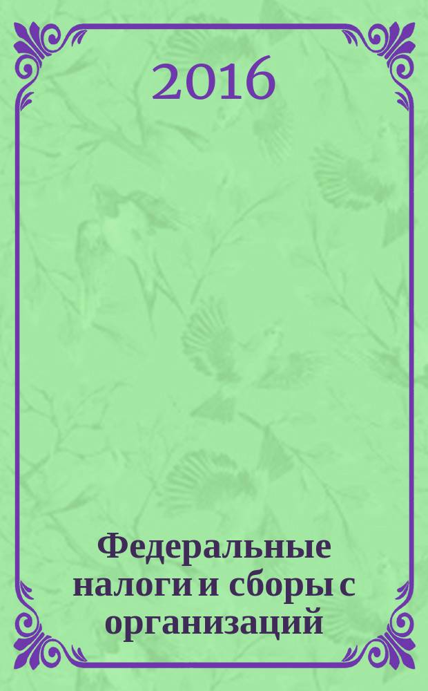 Федеральные налоги и сборы с организаций : учебное пособие для студентов, обучающихся по направлению: 38.03.01 (080100) "Экономика"