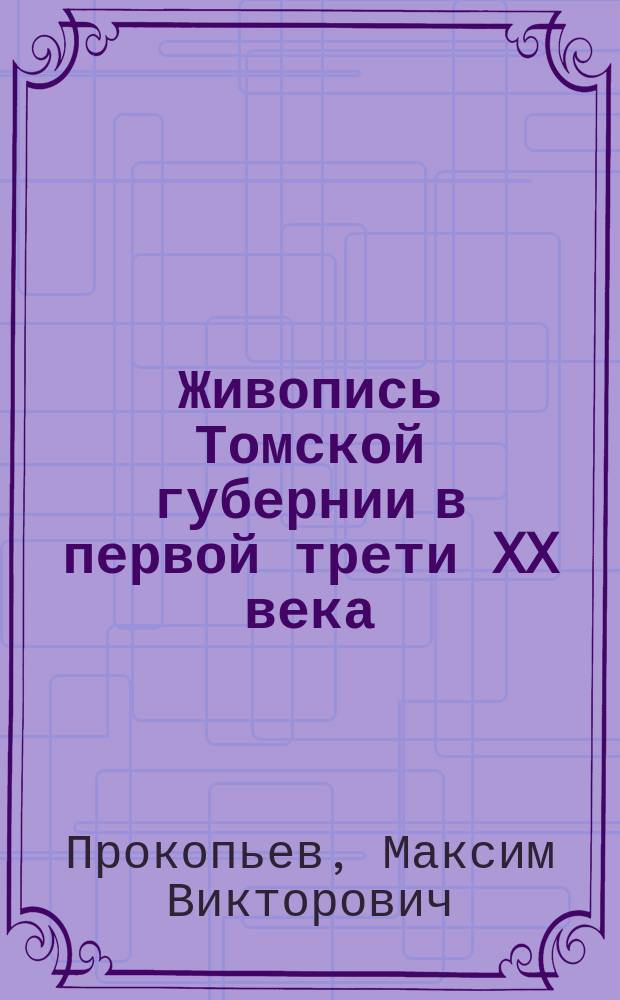 Живопись Томской губернии в первой трети XX века : автореферат диссертации на соискание ученой степени кандидата искусствоведения : специальность 17.00.04 <Изобразительное и декоративно- прикладное искусство и архитектура>