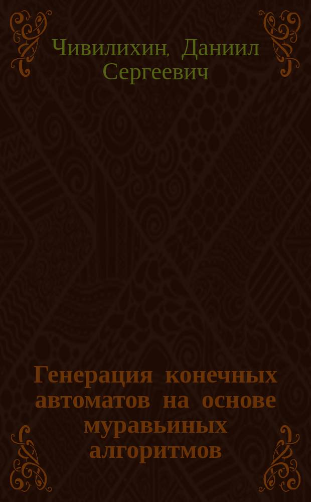 Генерация конечных автоматов на основе муравьиных алгоритмов : автореферат диссертации на соискание ученой степени кандидата технических наук : специальность 05.13.11 <Математическое и программное обеспечение вычислительных машин, комплексов и компьютерных сетей>