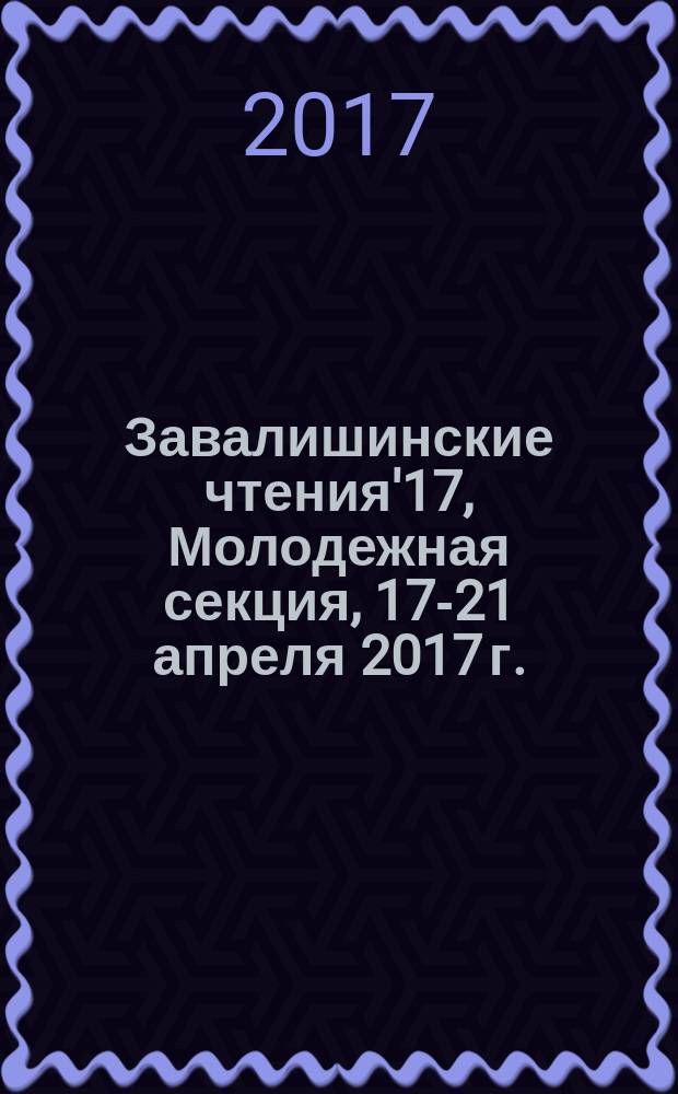 Завалишинские чтения'17, Молодежная секция, 17-21 апреля 2017 г. : сборник докладов