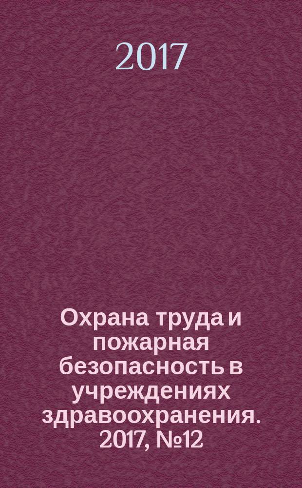 Охрана труда и пожарная безопасность в учреждениях здравоохранения. 2017, № 12