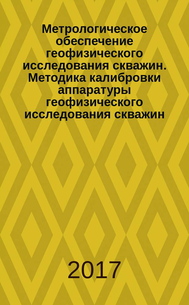 Метрологическое обеспечение геофизического исследования скважин. Методика калибровки аппаратуры геофизического исследования скважин : СТО Газпром 5.58-2016