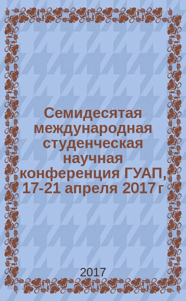 Семидесятая международная студенческая научная конференция ГУАП, 17-21 апреля 2017 г : сборник докладов [в 4 ч.]. Ч. 4 : Гуманитарные науки. Экономика и менеджмент