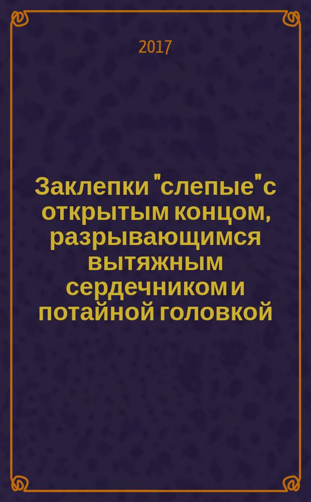 Заклепки "слепые" с открытым концом, разрывающимся вытяжным сердечником и потайной головкой (корпус из алюминиевого сплава и стальной сердечник) : Open end blind rivets with break pull mandrel and countersunk head (aluminium alloy body and a steel mandrel) : национальный стандарт Российской Федерации : издание официальное : утвержден и введен в действие Приказом Федерального агентства по техническому регулированию и метрологии от 24 октября 2017 г. № 1507-ст : введен впервые : дата введения 2019-01-01