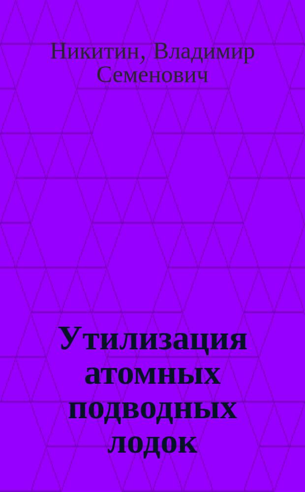 Утилизация атомных подводных лодок : учебное пособие : для студентов, обучающихся по направлению подготовки "Кораблестроение, океанотехника и системотехника объектов морской инфраструктуры"