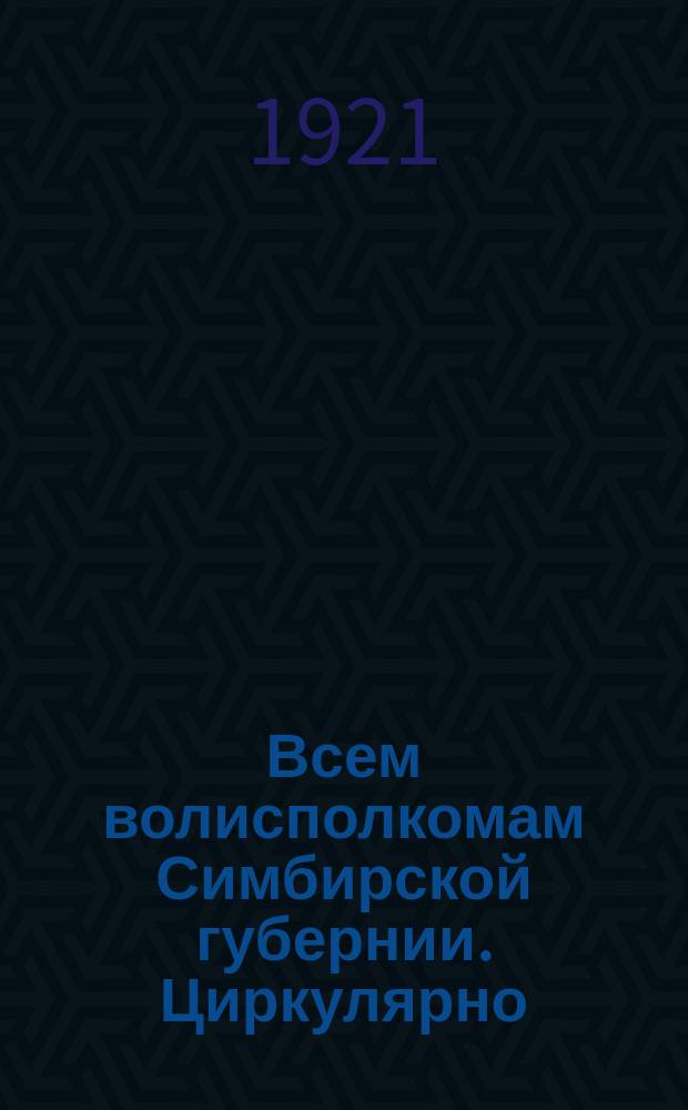 Всем волисполкомам Симбирской губернии. Циркулярно: [Об участии волисполкомов в розыске дезертиров : листовка