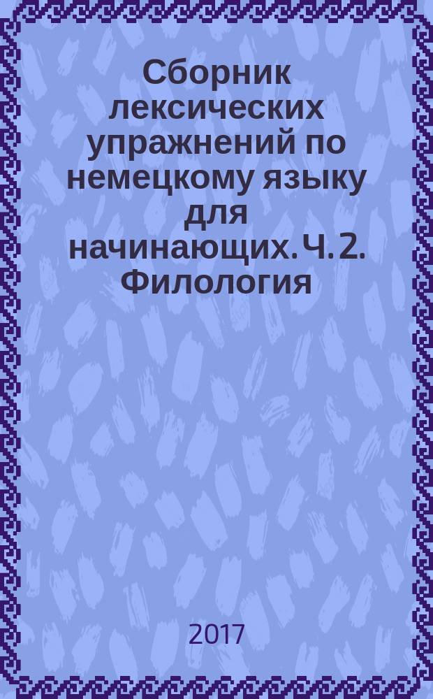 Сборник лексических упражнений по немецкому языку для начинающих. Ч. 2. Филология