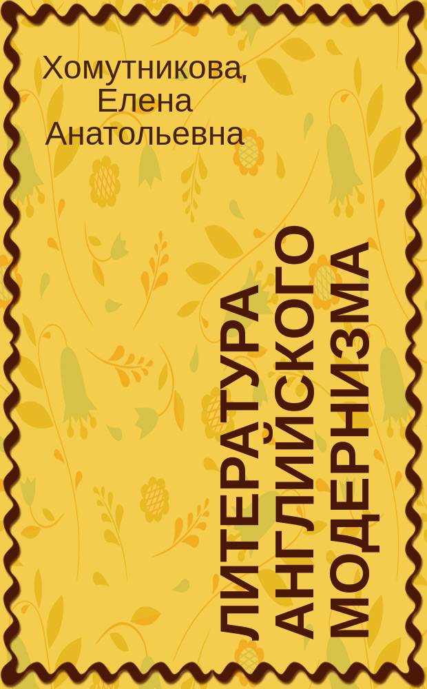 Литература английского модернизма: Джеймс Джойс, Вирджиния Вулф, Томас Стернз Элиот, Сэмюэл Беккет : учебное пособие