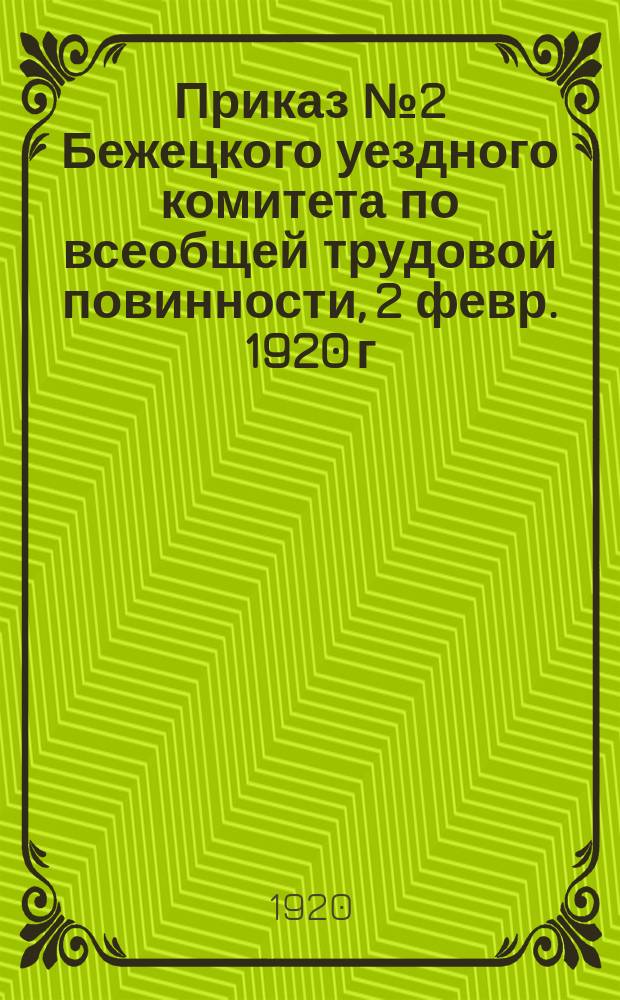Приказ № 2 Бежецкого уездного комитета по всеобщей трудовой повинности, 2 февр. 1920 г., г. Бежецк: [О мерах борьбы со снежными заносами : листовка