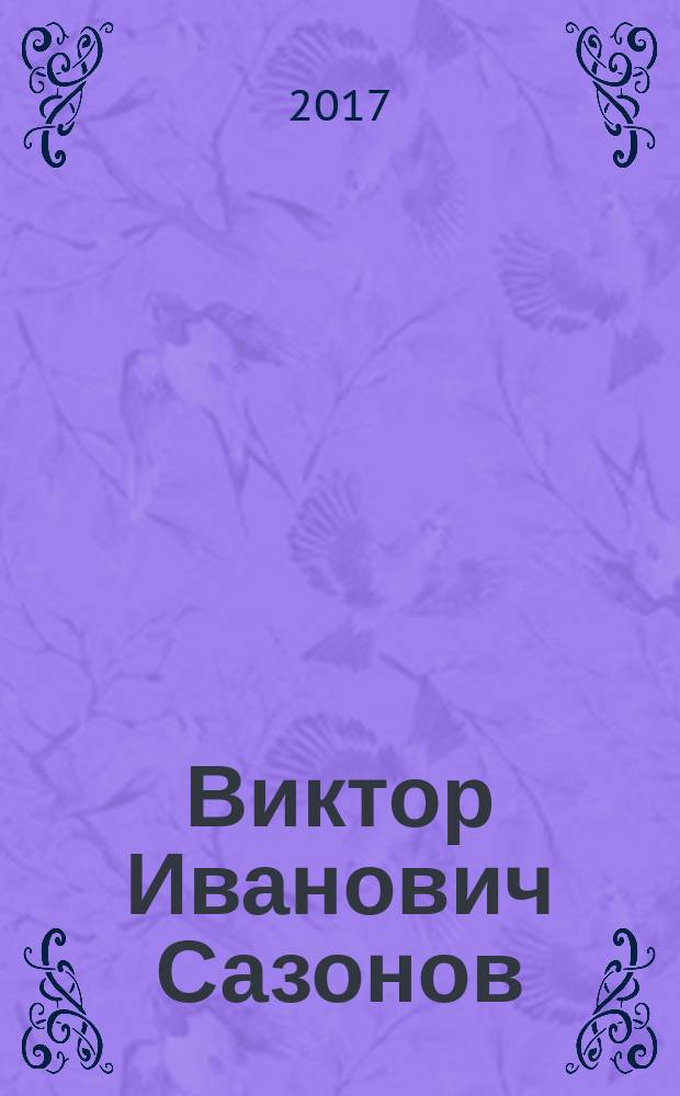 Виктор Иванович Сазонов : воспоминания о жизни и творчестве : научное наследие