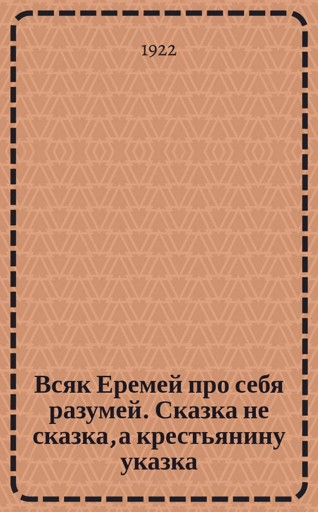 Всяк Еремей про себя разумей. Сказка не сказка, а крестьянину указка : стихи : листовка