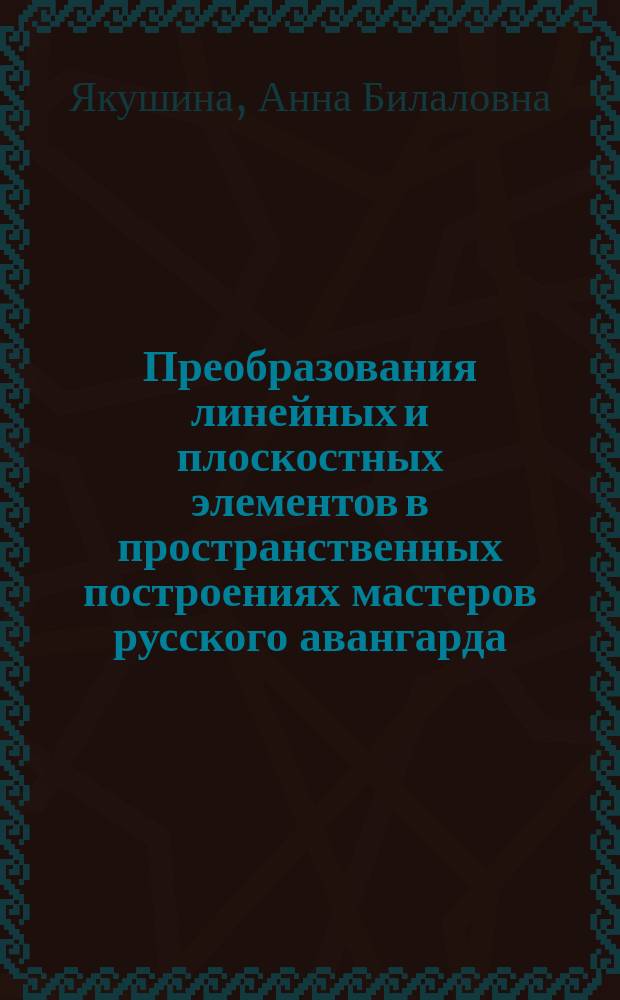 Преобразования линейных и плоскостных элементов в пространственных построениях мастеров русского авангарда : автореферат диссертации на соискание ученой степени кандидата архитектуры : специальность 05.23.20 <Теория и история архитектуры, реставрация и реконструкция историко-архитектурного наследия>