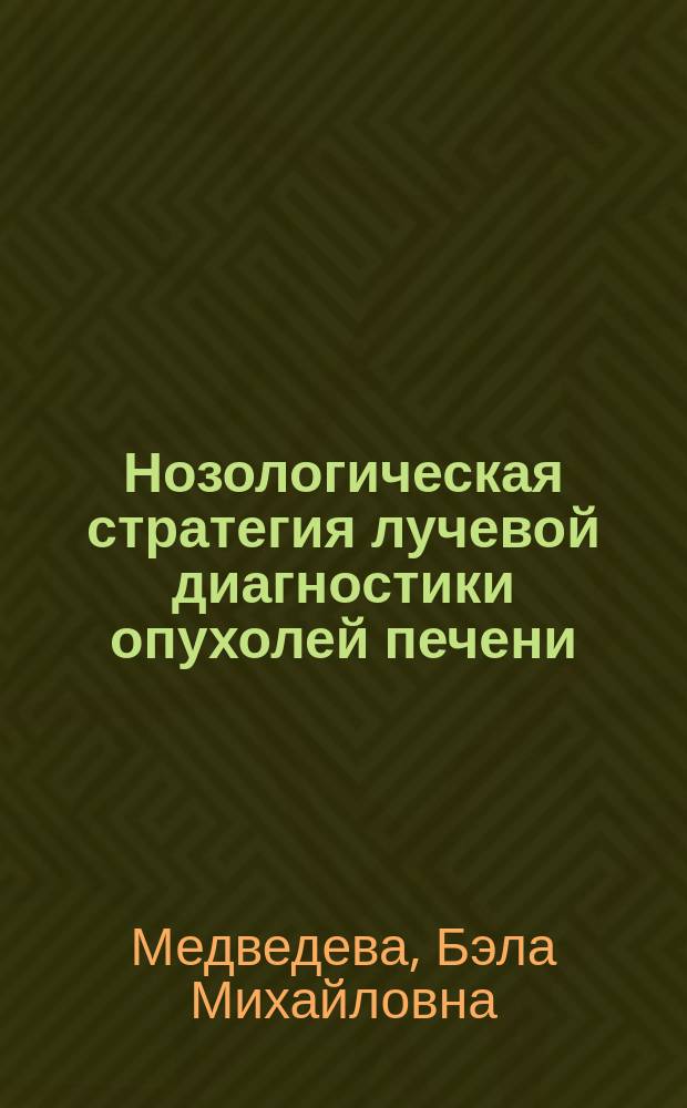 Нозологическая стратегия лучевой диагностики опухолей печени : автореферат диссертации на соискание ученой степени доктора медицинских наук : специальность 14.01.13 <Лучевая диагностика, лучевая терапия> : специальность 14.01.12 <Онкология>