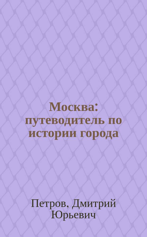 Москва : путеводитель по истории города