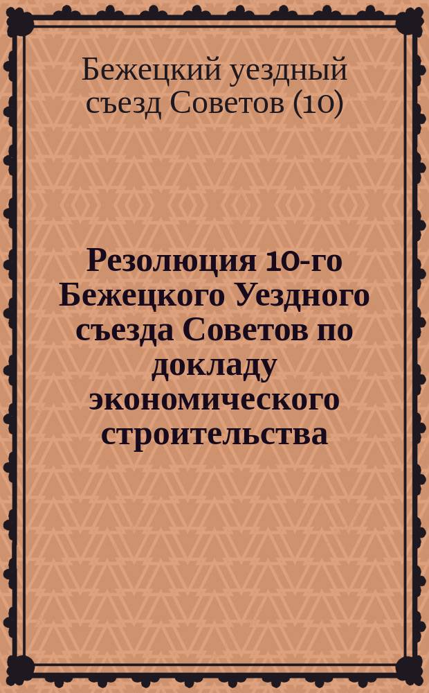 Резолюция 10-го Бежецкого Уездного съезда Советов по докладу экономического строительства : листовка