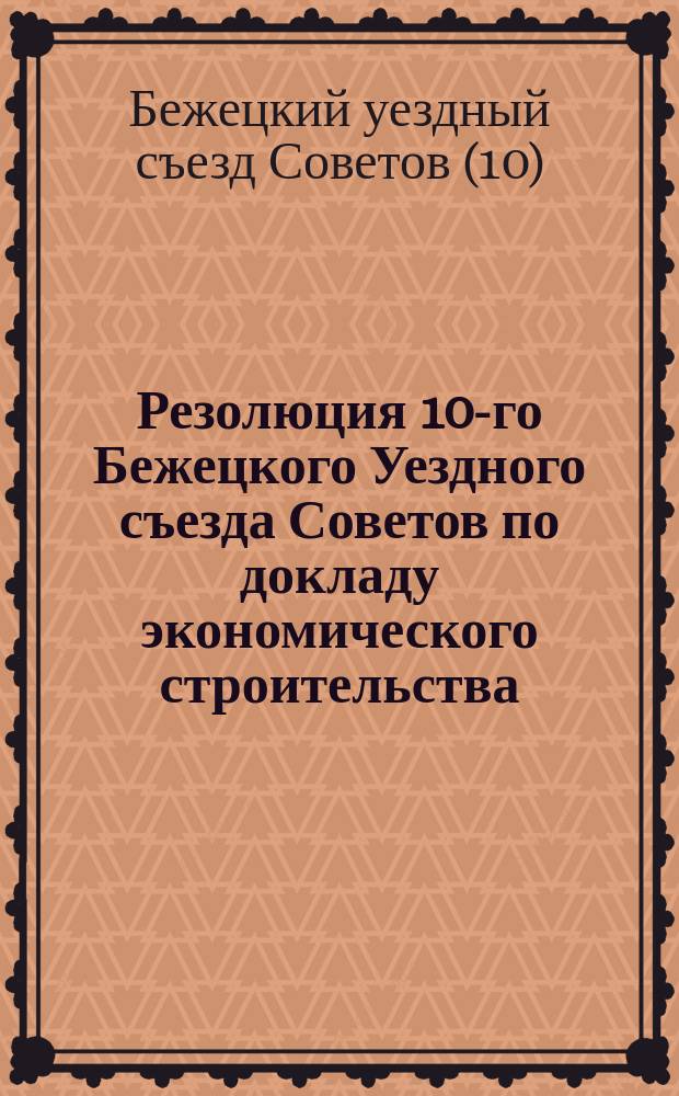 Резолюция 10-го Бежецкого Уездного съезда Советов по докладу экономического строительства : листовка