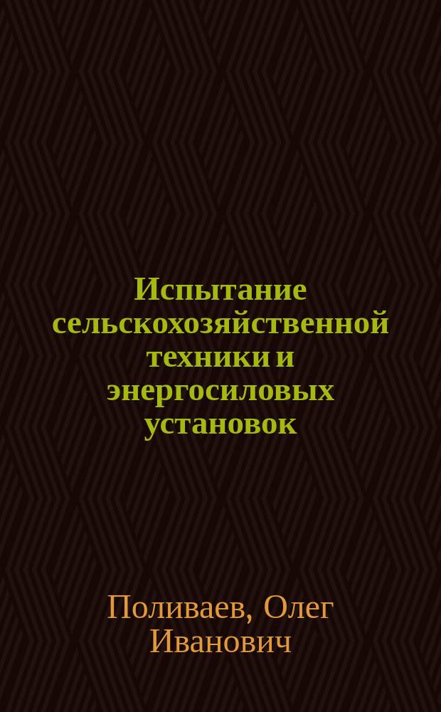 Испытание сельскохозяйственной техники и энергосиловых установок : учебное пособие для студентов высших учебных заведений, обучающихся по направлению 35.04.06 (110800) "Агроинженерия"