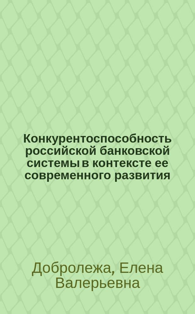 Конкурентоспособность российской банковской системы в контексте ее современного развития : монография