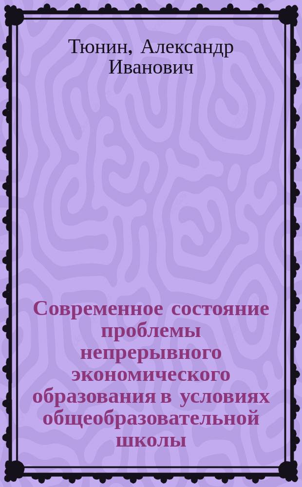 Современное состояние проблемы непрерывного экономического образования в условиях общеобразовательной школы : монография