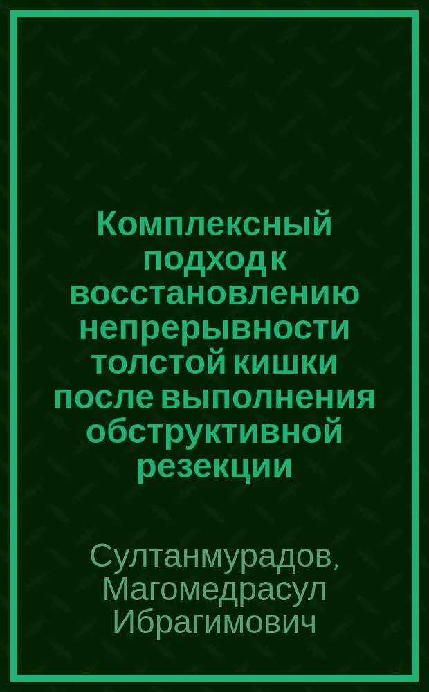 Комплексный подход к восстановлению непрерывности толстой кишки после выполнения обструктивной резекции : клинические, морфологические и микробиологические исследования : автореферат диссертации на соискание ученой степени кандидата медицинских наук : специальность 14.01.17 <Хирургия>