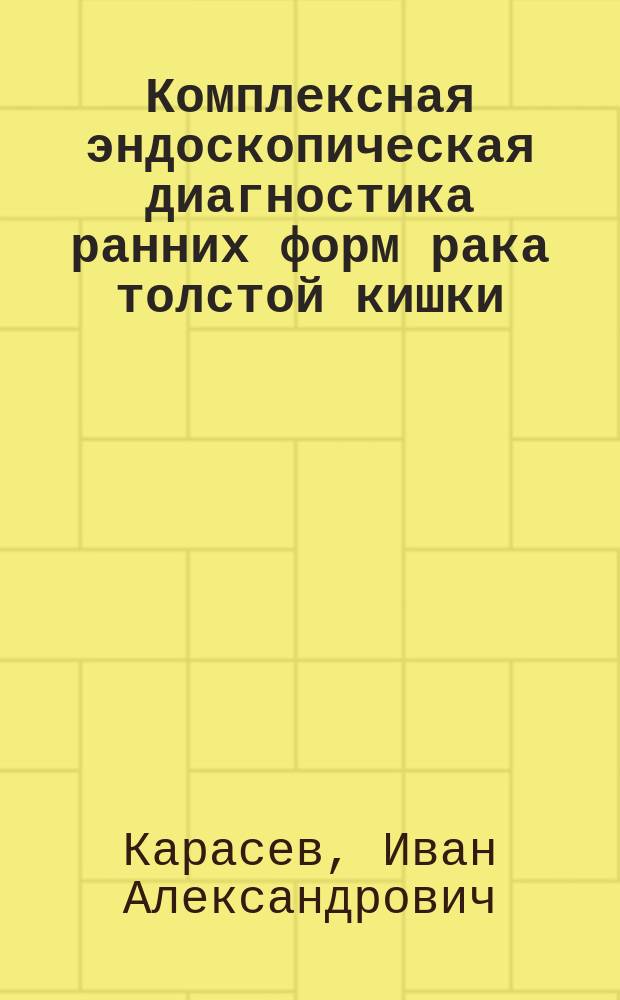 Комплексная эндоскопическая диагностика ранних форм рака толстой кишки : автореферат диссертации на соискание ученой степени кандидата медицинских наук : специальность 14.01.12 <Онкология>