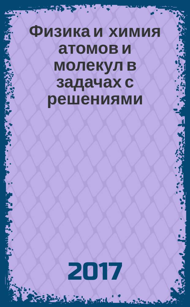 Физика и химия атомов и молекул в задачах с решениями : учебное пособие