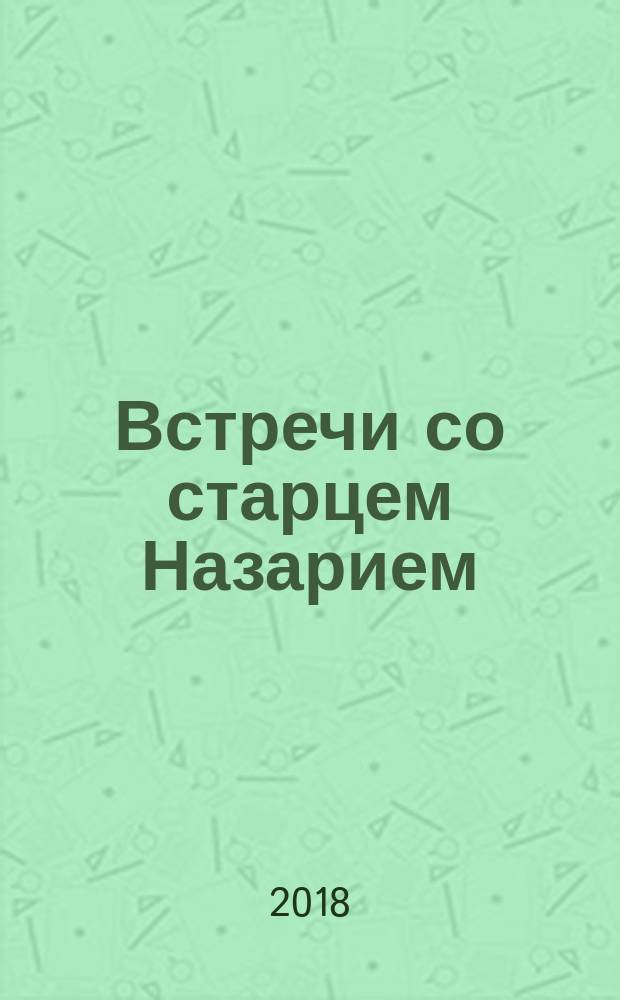 Встречи со старцем Назарием : жизнеописание