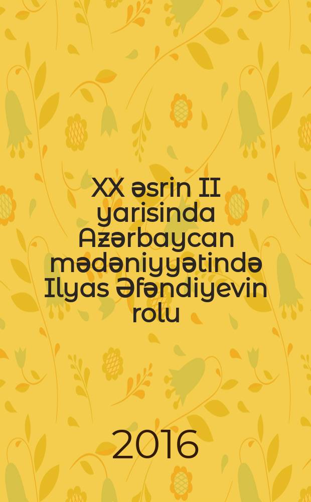 XX әsrin II yarisinda Azәrbaycan mәdәniyyәtindә Ilyas Әfәndiyevin rolu : 6219.01-kulturologiya vә onun ümumi mәsәlәlәri : Sәnәtşünasliq üzrә elmlәr d-ru elmi dәrәсәsi almag üçün tәgdim edilmiş diss. avtoreferati = Роль Ильяса Эфендиева в культуре Азербайджана второй половине XX века