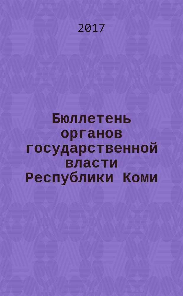 Бюллетень органов государственной власти Республики Коми : официальное периодическое издание. Г. 5 2017, № 43