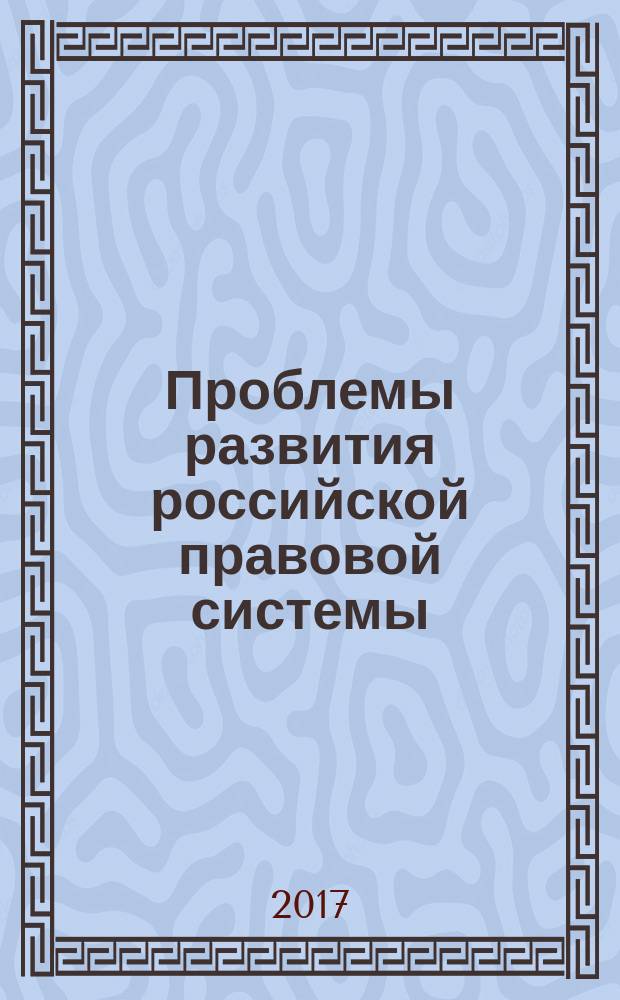 Проблемы развития российской правовой системы : материалы XII Всероссийской научно-практической конференции, 20-21 апреля 2017 г