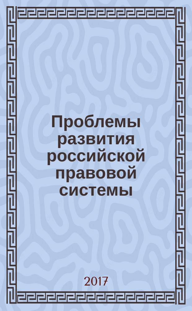 Проблемы развития российской правовой системы : материалы XII Всероссийской научно-практической конференции, 20-21 апреля 2017 г