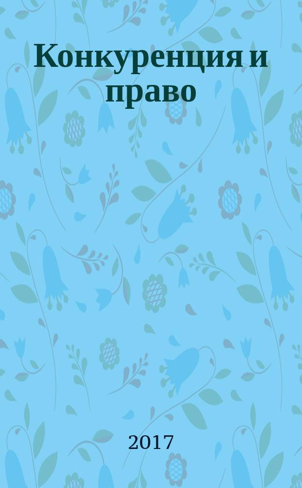 Конкуренция и право : правовое содействие развитию конкуренции. 2017, № 6