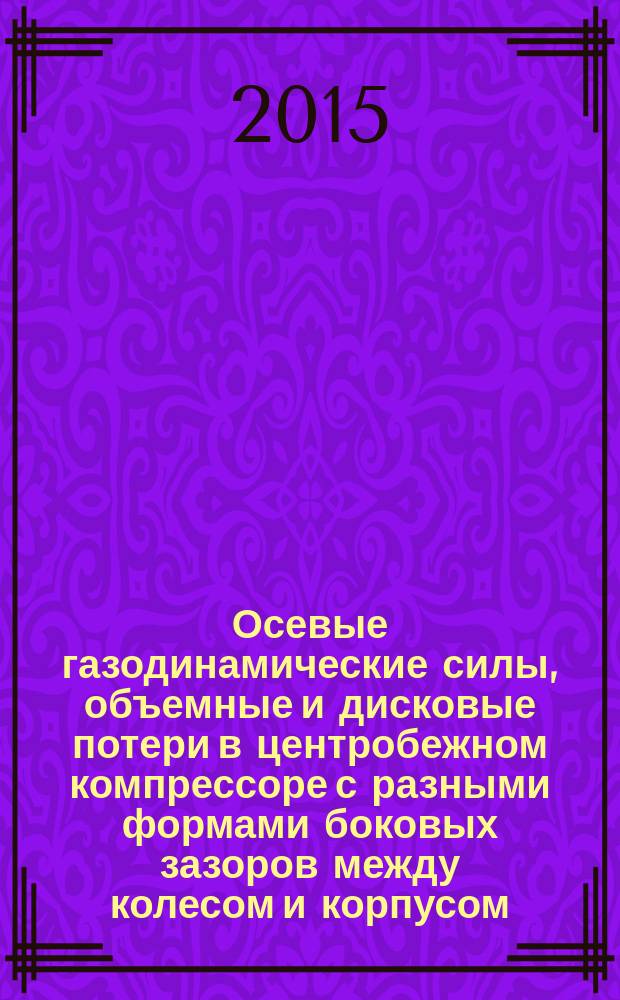 Осевые газодинамические силы, объемные и дисковые потери в центробежном компрессоре с разными формами боковых зазоров между колесом и корпусом : автореферат диссертации на соискание ученой степени кандидата технических наук : специальность 05.04.06 <Вакуумная, компрессорная техника и пневмосистемы>