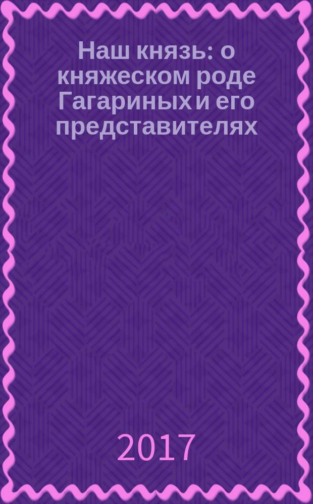 Наш князь : о княжеском роде Гагариных и его представителях