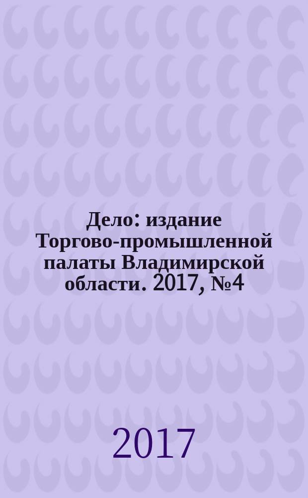 Дело : издание Торгово-промышленной палаты Владимирской области. 2017, № 4 (4)