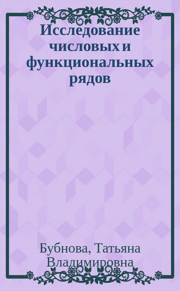 Исследование числовых и функциональных рядов : учебное пособие