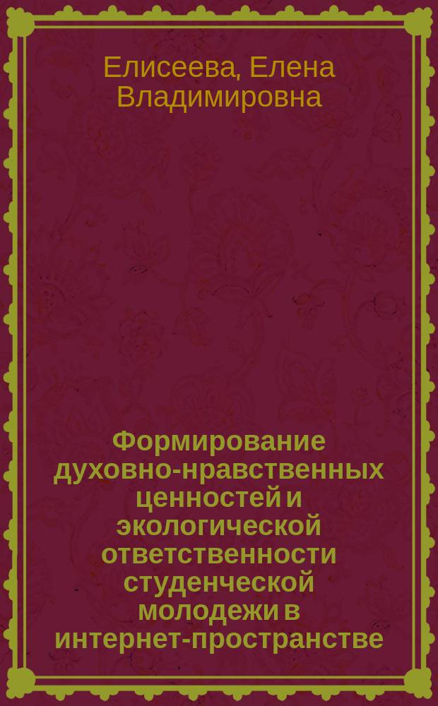 Формирование духовно-нравственных ценностей и экологической ответственности студенческой молодежи в интернет-пространстве : монография